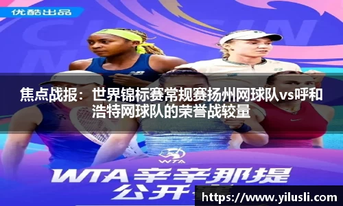 焦点战报：世界锦标赛常规赛扬州网球队vs呼和浩特网球队的荣誉战较量