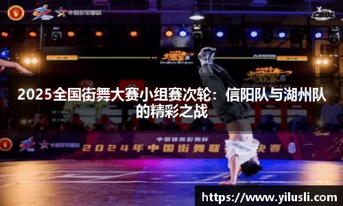 2025全国街舞大赛小组赛次轮：信阳队与湖州队的精彩之战