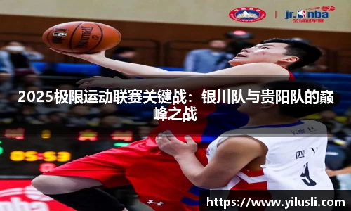 2025极限运动联赛关键战：银川队与贵阳队的巅峰之战