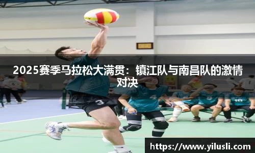 2025赛季马拉松大满贯：镇江队与南昌队的激情对决