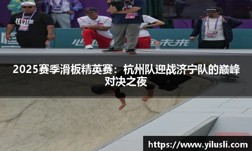 2025赛季滑板精英赛：杭州队迎战济宁队的巅峰对决之夜