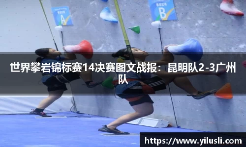 世界攀岩锦标赛14决赛图文战报：昆明队2-3广州队