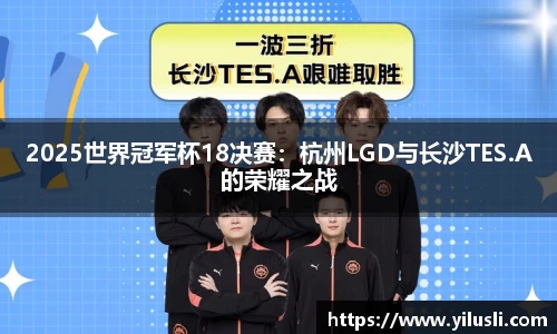 2025世界冠军杯18决赛：杭州LGD与长沙TES.A的荣耀之战