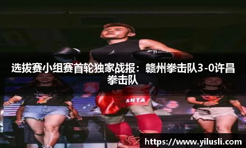 选拔赛小组赛首轮独家战报：赣州拳击队3-0许昌拳击队