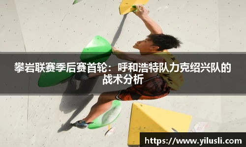 攀岩联赛季后赛首轮：呼和浩特队力克绍兴队的战术分析