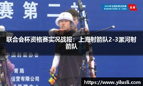 联合会杯资格赛实况战报：上海射箭队2-3漯河射箭队