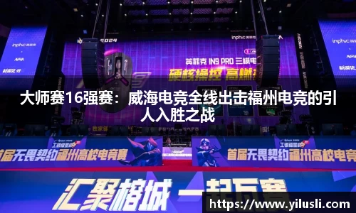 大师赛16强赛：威海电竞全线出击福州电竞的引人入胜之战