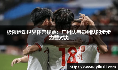 极限运动世界杯常规赛：广州队与泉州队的步步为营对决