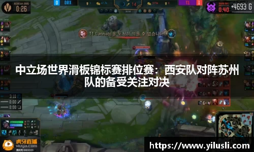 中立场世界滑板锦标赛排位赛：西安队对阵苏州队的备受关注对决
